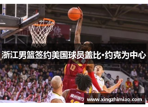 浙江男篮签约美国球员盖比·约克为中心