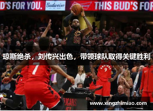 琼斯绝杀，刘传兴出色，带领球队取得关键胜利