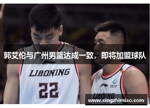 郭艾伦与广州男篮达成一致，即将加盟球队